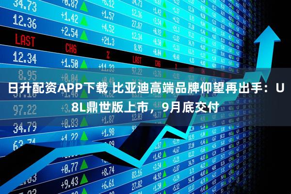日升配资APP下载 比亚迪高端品牌仰望再出手：U8L鼎世版上市，9月底交付