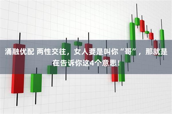 涌融优配 两性交往，女人要是叫你“哥”，那就是在告诉你这4个意思！