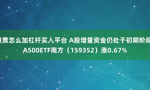 股票怎么加杠杆买入平台 A股增量资金仍处于初期阶段，A500ETF南方（159352）涨0.67%