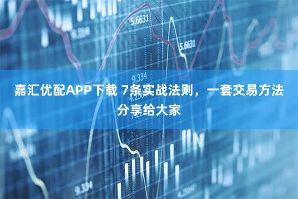 嘉汇优配APP下载 7条实战法则，一套交易方法分享给大家
