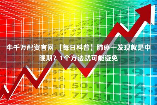 牛千万配资官网 【每日科普】肺癌一发现就是中晚期？1个方法就可能避免