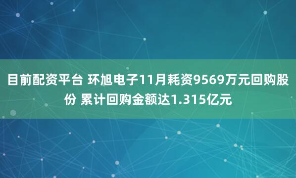 目前配资平台 环旭电子11月耗资9569万元回购股份 累计回购金额达1.315亿元