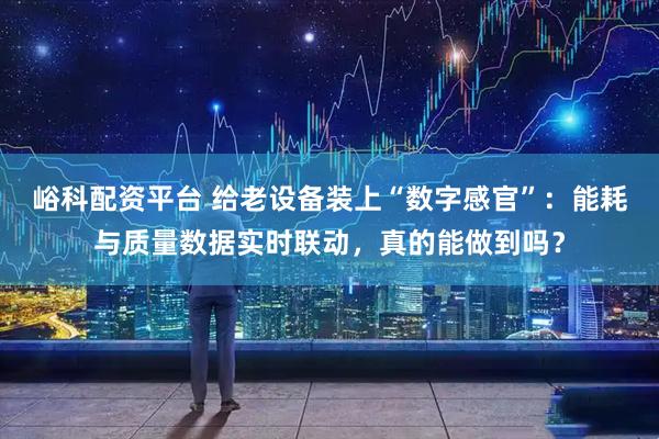 峪科配资平台 给老设备装上“数字感官”:能耗与质量数据实时联动,真的能做到吗?