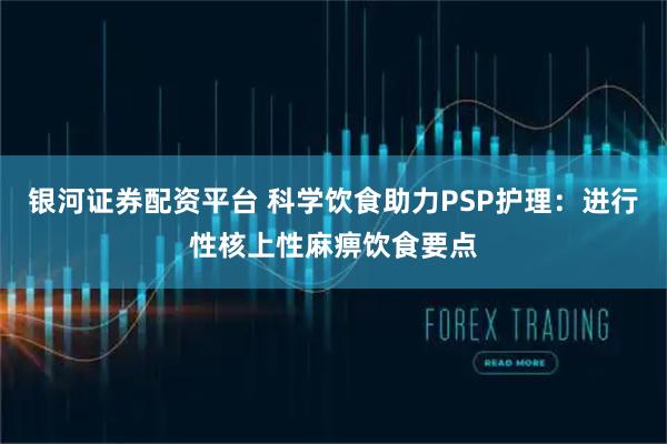 银河证券配资平台 科学饮食助力PSP护理：进行性核上性麻痹饮食要点