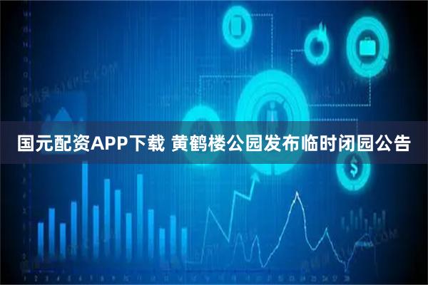 国元配资APP下载 黄鹤楼公园发布临时闭园公告