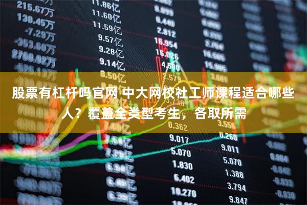 股票有杠杆吗官网 中大网校社工师课程适合哪些人？覆盖全类型考生，各取所需